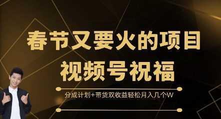春节又要火的项目视频号祝福，分成计划+带货双收益，轻松月入几个W【揭秘】-网赚联盟