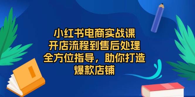 （13616期）小红书电商实战课，开店流程到售后处理，全方位指导，助你打造爆款店铺-网赚联盟