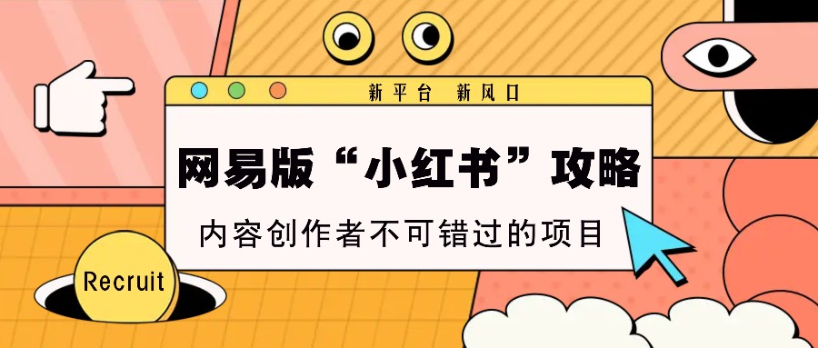 网易版“小红书”攻略，新平台 新风口，内容创作者不可错过的项目-网赚联盟