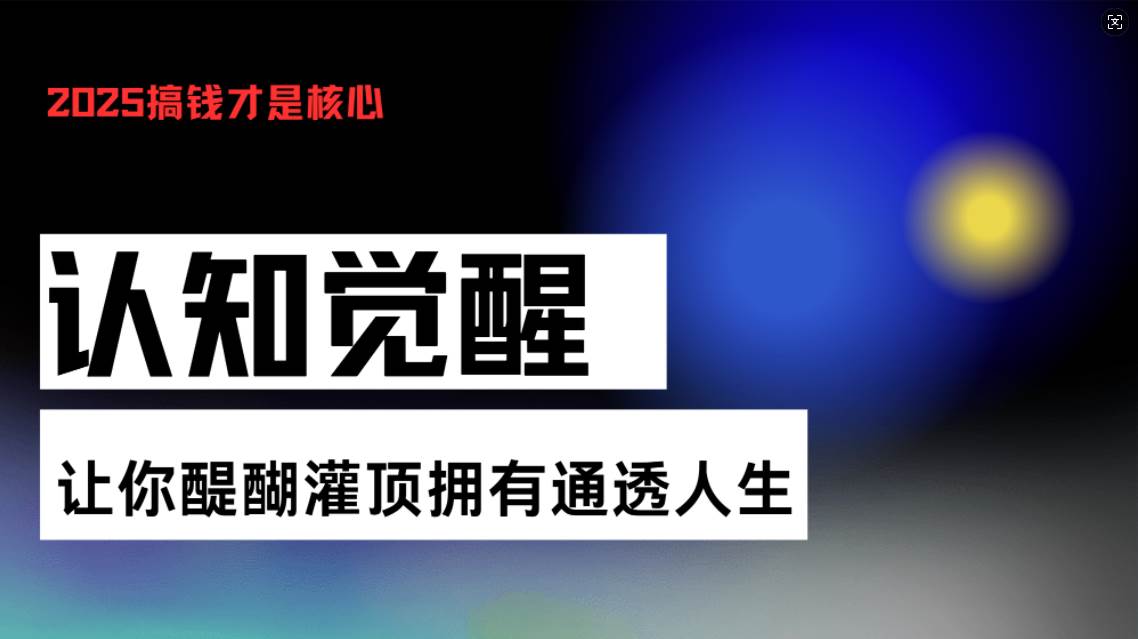 （13620期）认知觉醒，让你醍醐灌顶拥有通透人生，掌握强大的秘密！觉醒开悟课-网赚联盟