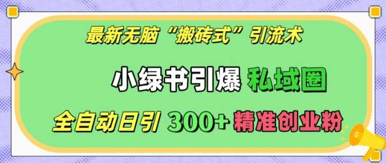 最新无脑“搬砖式”引流术，小绿书引爆私域圈，全自动日引300+精准创业粉【揭秘】-网赚联盟