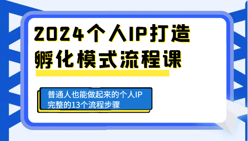 2024个人IP打造孵化模式流程课，普通人也能做起来的个人IP完整的13个流程步骤-网赚联盟