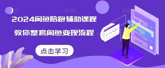 2024闲鱼陪跑辅助课程，教你整套闲鱼变现流程-网赚联盟