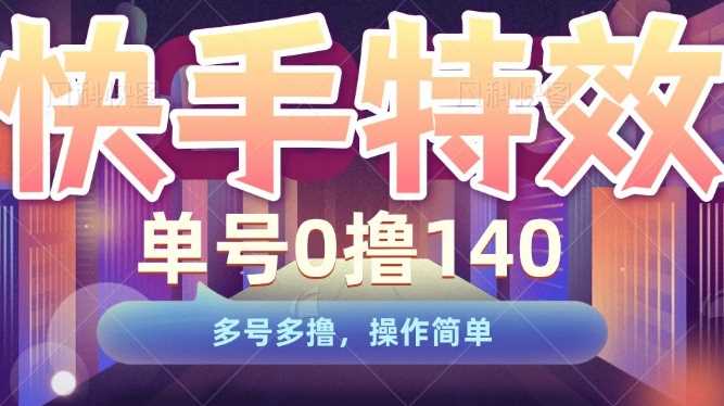 快手特效项目，单号0撸140，多号多撸，操作简单【揭秘】-网赚联盟