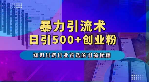 暴力引流术，专业知识付费行业首选的引流秘籍，一天暴流500+创业粉，五个手机流量接不完!-网赚联盟