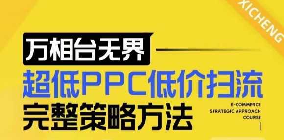 【2024新版】万相台无界，超低PPC低价扫流完整策略方法，店铺核心选款和低价盈选款方法-网赚联盟