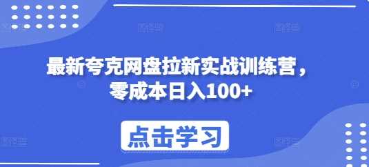 最新夸克网盘拉新实战训练营，零成本日入100+-网赚联盟