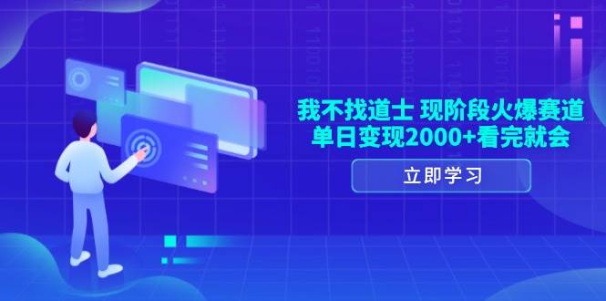 （13633期）我不找道士，现阶段火爆赛道，单日变现2000+看完就会-网赚联盟