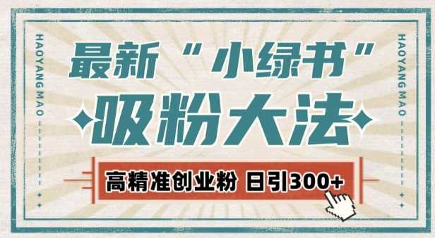 最新自动化“吸粉术”，小绿书激活私域流量，每日轻松吸引300+高质精准粉!-网赚联盟