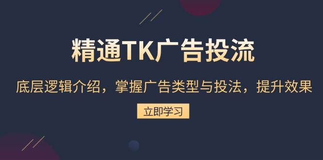 （13641期）精通TK广告投流：底层逻辑介绍，掌握广告类型与投法，提升效果-网赚联盟