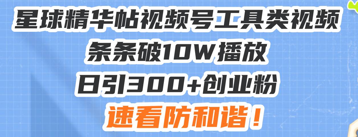 （13643期）星球精华帖视频号工具类视频条条破10W播放日引300+创业粉，速看防和谐！-网赚联盟