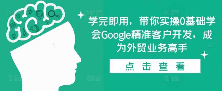 学完即用，带你实操0基础学会Google精准客户开发，成为外贸业务高手-网赚联盟