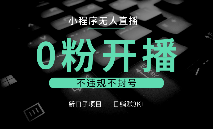 小程序无人直播，0粉开播，不违规不封号，新口子项目，小白日躺赚3K+-网赚联盟