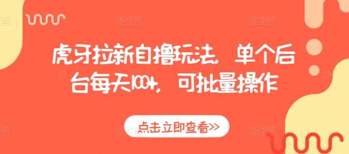 虎牙拉新自撸玩法，单个后台每天100+，可批量操作-网赚联盟