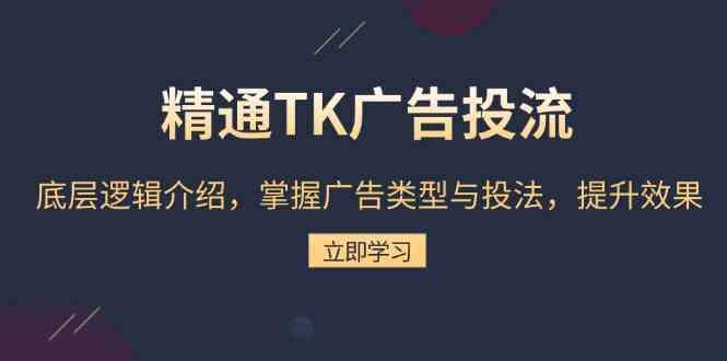 精通TK广告投流：底层逻辑介绍，掌握广告类型与投法，提升效果-网赚联盟