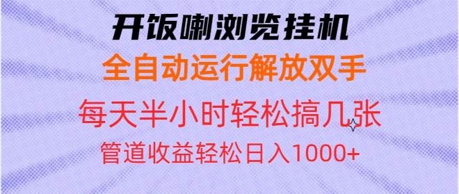 （13655期）开饭喇浏览挂机全自动运行解放双手每天半小时轻松搞几张管道收益日入1000+-网赚联盟