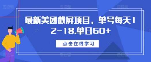 最新美团截屏项目，单号每天12-18.单日60+【揭秘】-网赚联盟