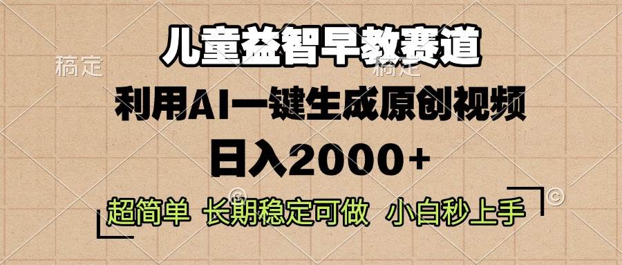 （13665期）儿童益智早教，这个赛道赚翻了，利用AI一键生成原创视频，日入2000+，…-网赚联盟