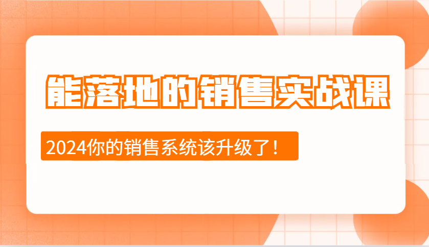 2024能落地的销售实战课：销售十步今天学，明天用，拥抱变化，迎接挑战-网赚联盟