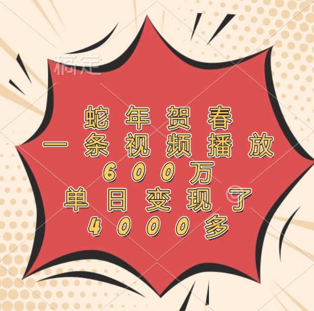 蛇年贺春，一条视频播放600万，单日变现了4000多-网赚联盟