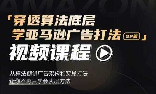 穿透算法底层，学亚马逊广告打法SP篇，从算法侧讲广告架构和实操打法，让你不再只学会表层方法-网赚联盟