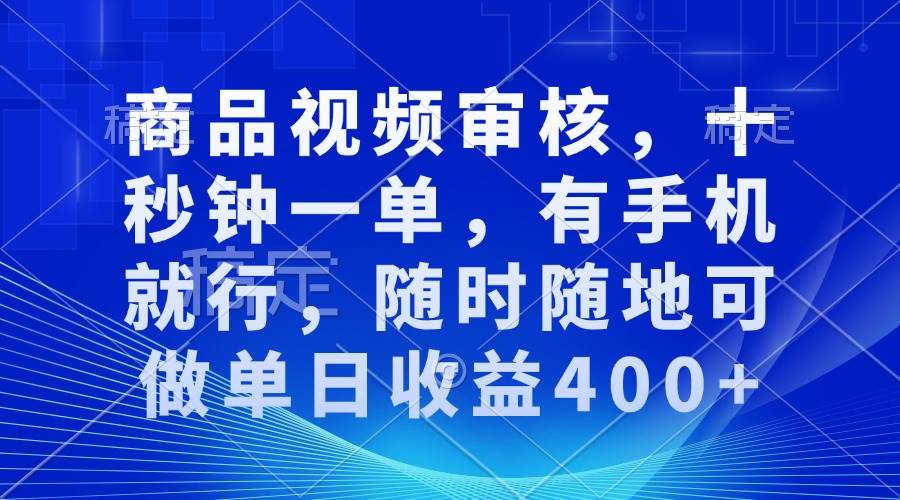 （13684期）商品视频审核，十秒钟一单，有手机就行，随时随地可做单日收益400+-网赚联盟