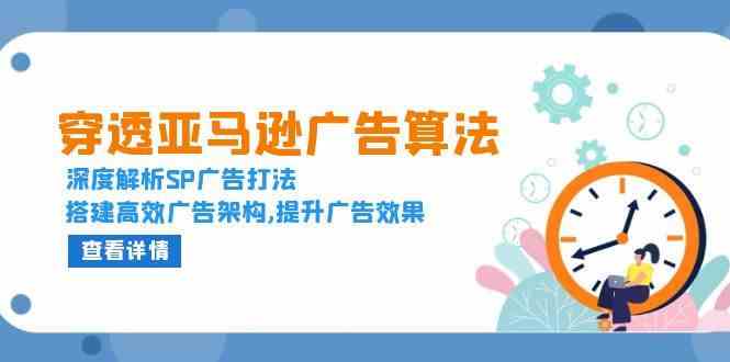 穿透亚马逊广告算法，深度解析SP广告打法，搭建高效广告架构,提升广告效果-网赚联盟