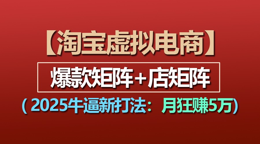 【淘宝虚拟项目】2025牛逼新打法：爆款矩阵+店矩阵，月狂赚5万-网赚联盟