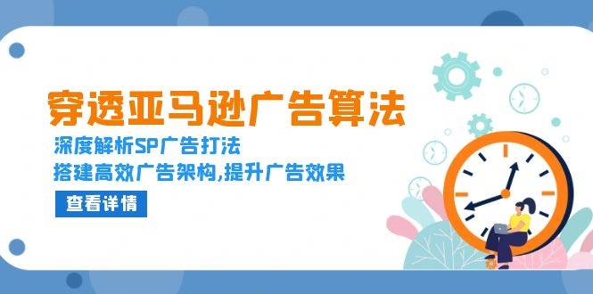 （13680期）穿透亚马逊广告算法，深度解析SP广告打法，搭建高效广告架构,提升广告效果-网赚联盟