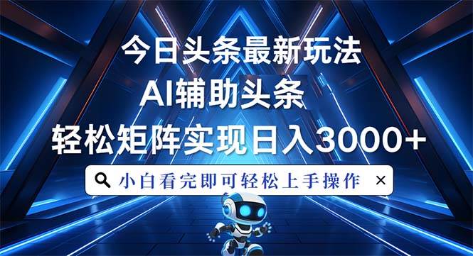 （13683期）今日头条最新玩法，思路简单，AI辅助，复制粘贴轻松矩阵日入3000+-网赚联盟