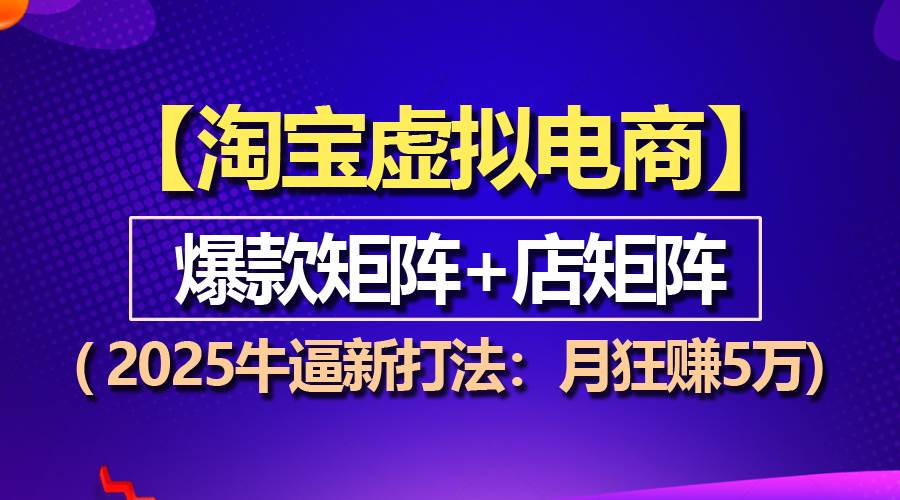 （13687期）【淘宝虚拟项目】2025牛逼新打法：爆款矩阵+店矩阵，月狂赚5万-网赚联盟