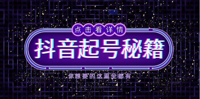 （13679期）抖音起号秘籍，掌握抖音算法与鱼塘玩法，快速获取流量，打造爆款直播间-网赚联盟