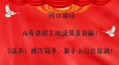 风口项目，AI英语短文阅读深度拆解，0成本，操作简单，新手小白也能做-网赚联盟