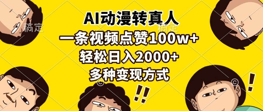 （13650期）AI动漫转真人，一条视频点赞100w+，日入2000+，多种变现方式-网赚联盟