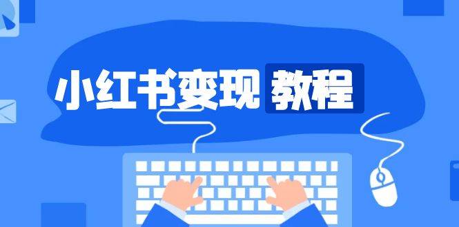 （13648期）小红书变现教程，精准账号定位，开启赚钱之旅，打造爆款账号-网赚联盟