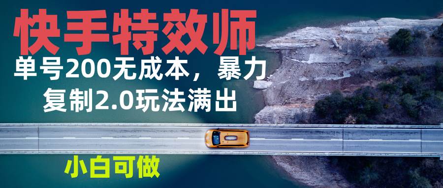 （13714期）快手特效师2.0，单号200收益0成本满出，小白可做-网赚联盟