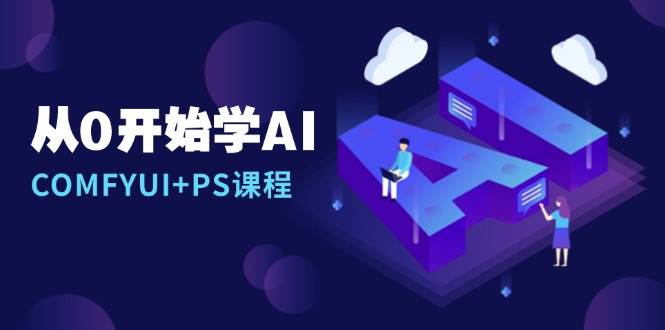 （13703期）从0开始学AI，COMFYUI+PS课程，安装详解/报错解决/图文创作/线稿控制/等等-网赚联盟