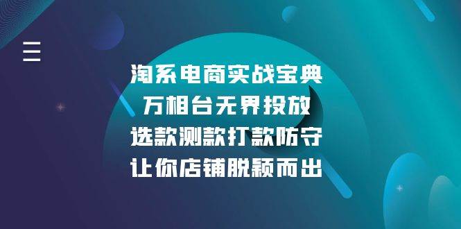 （13701期）淘系电商实战宝典：万相台无界投放，选款测款打款防守，让你店铺脱颖而出-网赚联盟