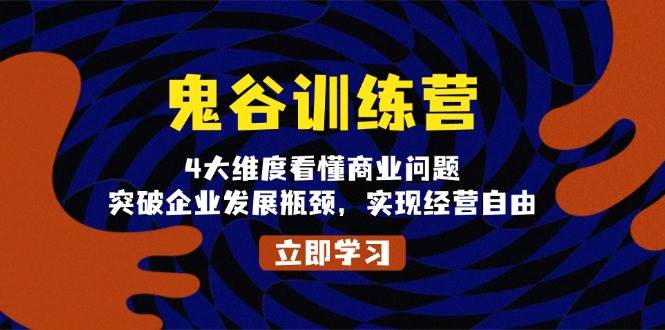 （13716期）鬼 谷 训 练 营，4大维度看懂商业问题，突破企业发展瓶颈，实现经营自由-网赚联盟