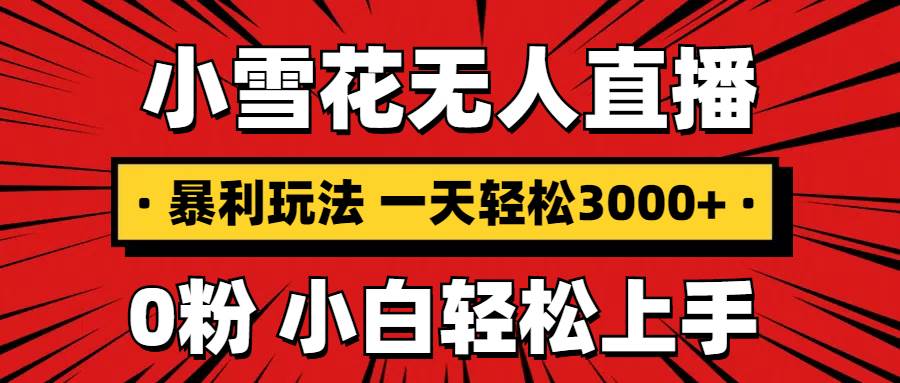 （13720期）抖音小雪花无人直播，一天赚3000+，0粉手机可搭建，不违规不限流，小白…-网赚联盟