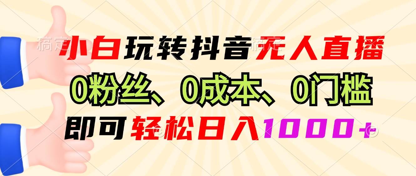 （13720期）小白玩转抖音无人直播，0粉丝、0成本、0门槛，轻松日入1000+-网赚联盟