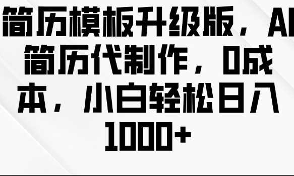 简历模板升级版，AI简历代制作，0成本，小白轻松日入多张-网赚联盟