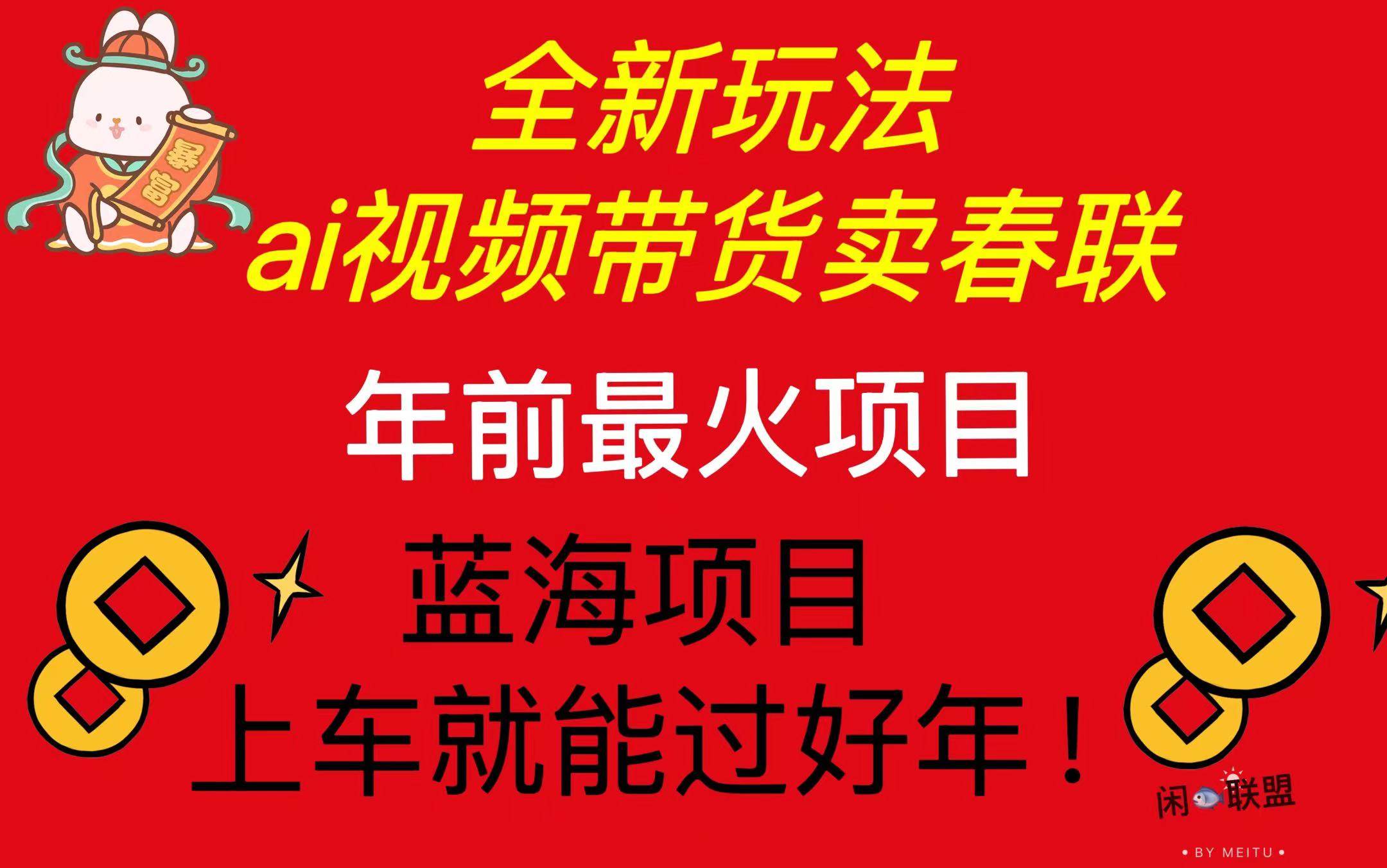 （13726期）Ai视频带货卖春联全新简单无脑玩法，年前最火爆项目，爆单过好年-网赚联盟