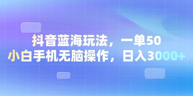 （13729期）抖音蓝海玩法，一单50，小白手机无脑操作，日入3000+-网赚联盟