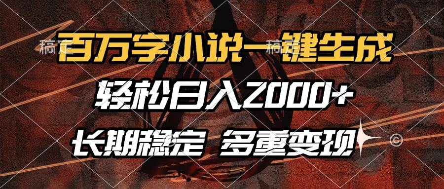 （13737期）百万字小说一键生成，轻松日入2000+，长期稳定可做，多种变现方式-网赚联盟