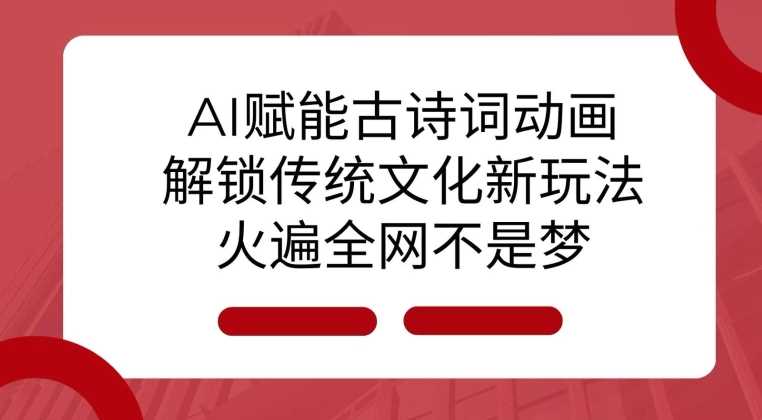 AI 赋能古诗词动画：解锁传统文化新玩法，火遍全网不是梦!-网赚联盟