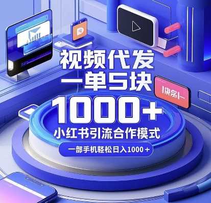 视频代发，一单5块，小红书引流合作模式，一部手机轻松日入多张【揭秘】-网赚联盟