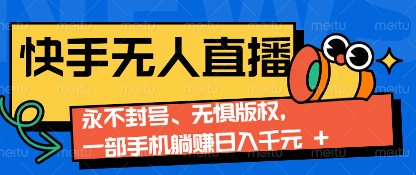 2024快手无人直播9.0神技来袭：永不封号、无惧版权，一部手机躺赚日入千元+-网赚联盟