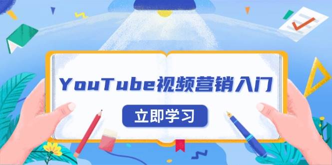（13744期）YouTube视频营销入门：账号注册指南，平台介绍与外贸推广-网赚联盟