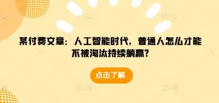 某付费文章：人工智能时代，普通人怎么才能不被淘汰持续躺赢?-网赚联盟